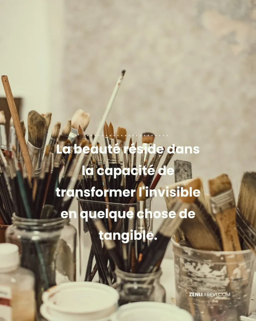 La beauté réside dans la capacité de transformer l’invisible en quelque chose de tangible.