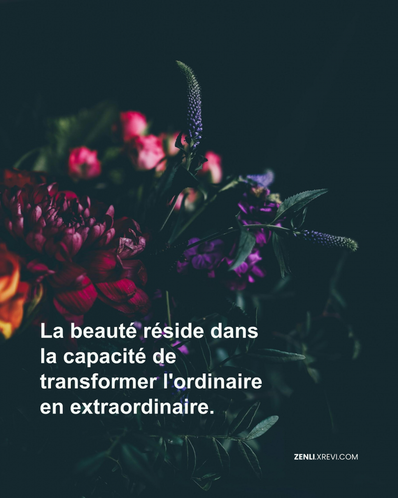La beauté réside dans la capacité de transformer l’ordinaire en extraordinaire.