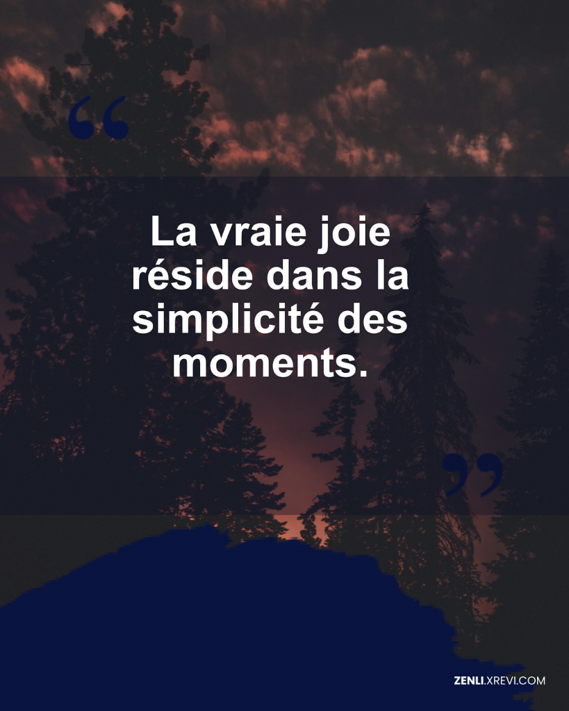 La vraie joie réside dans la simplicité des moments.