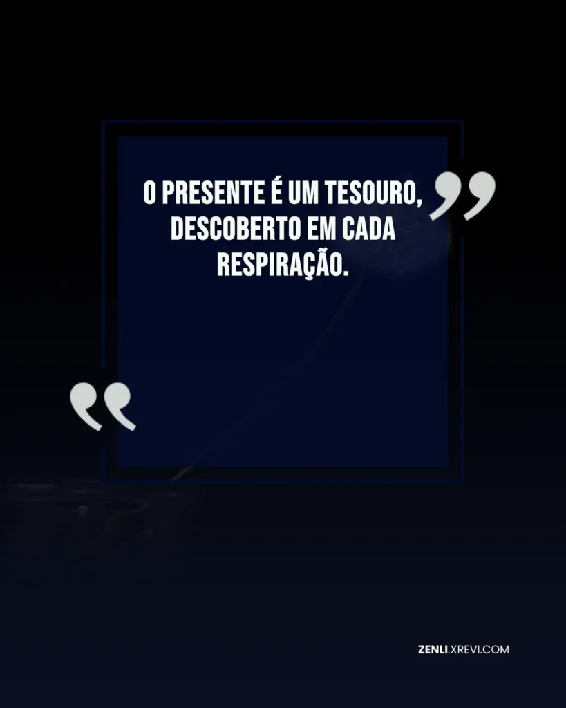 O presente é um tesouro, descoberto em cada respiração.