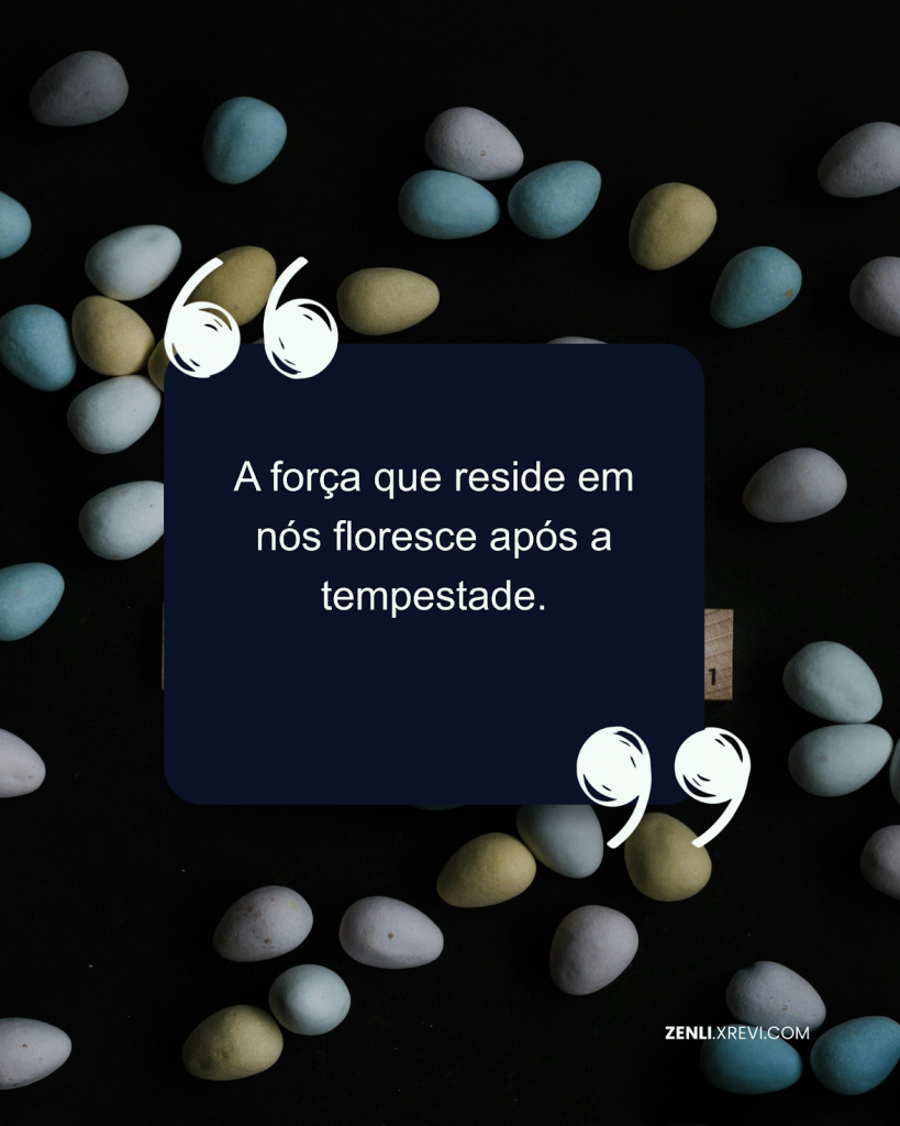 A força que reside em nós floresce após a tempestade.