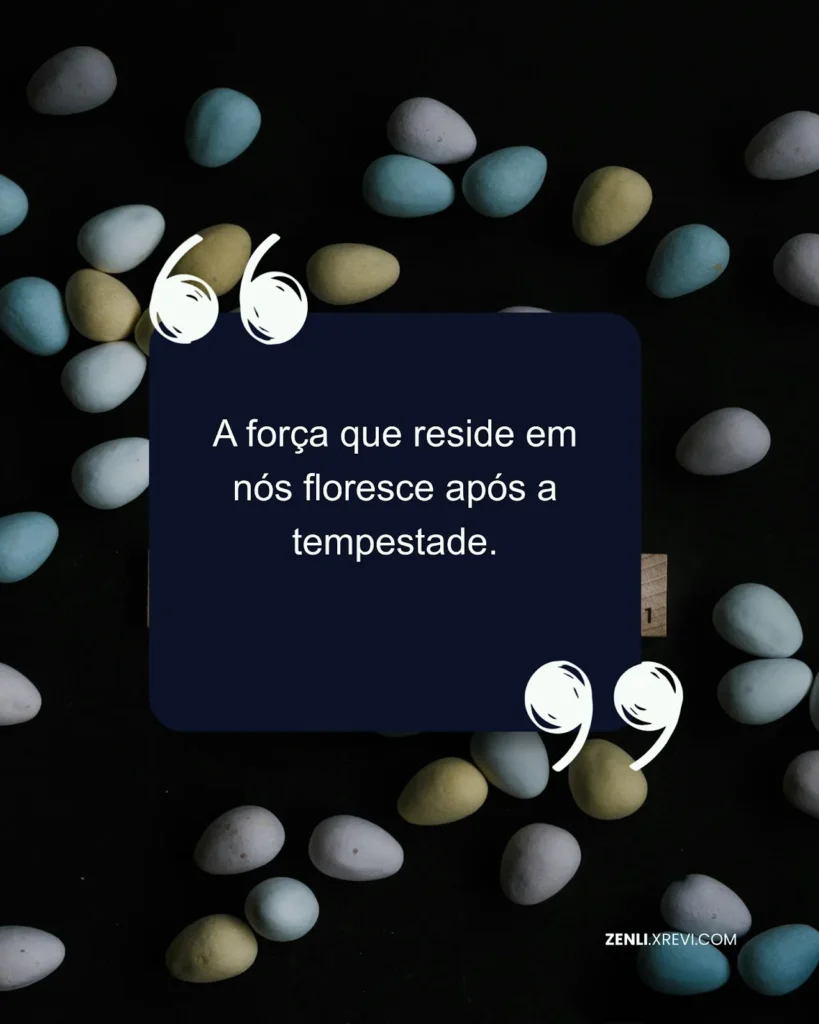 A força que reside em nós floresce após a tempestade.