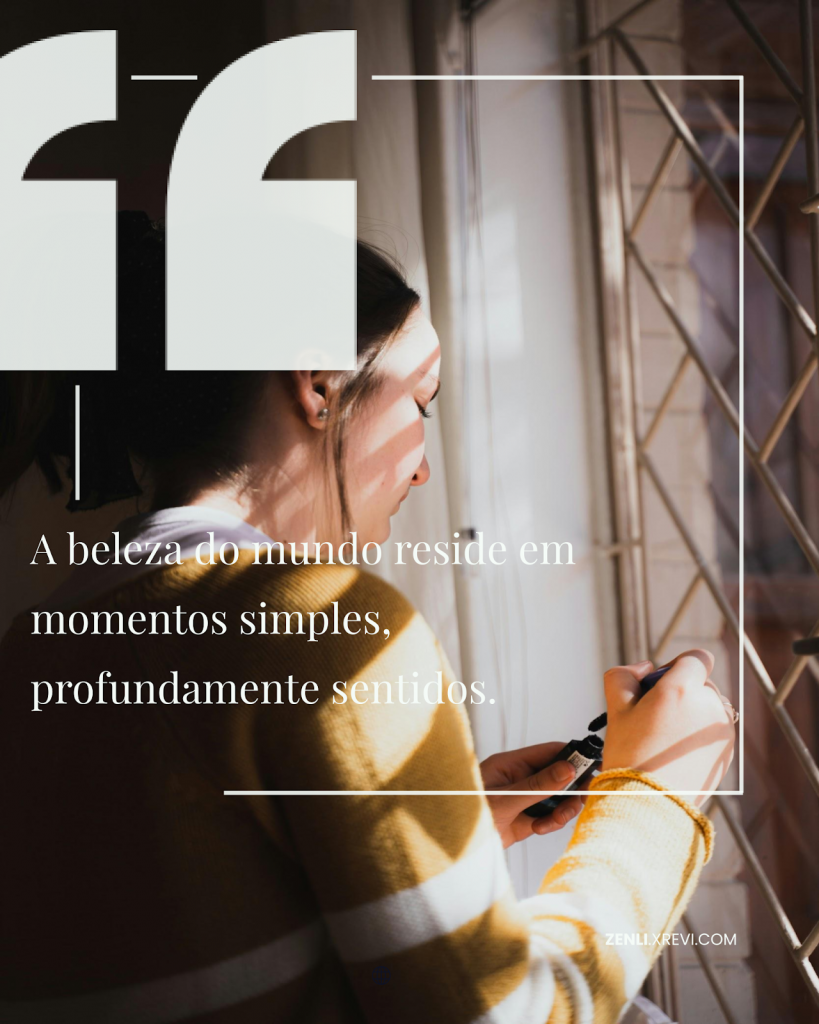 A beleza do mundo reside em momentos simples, profundamente sentidos.