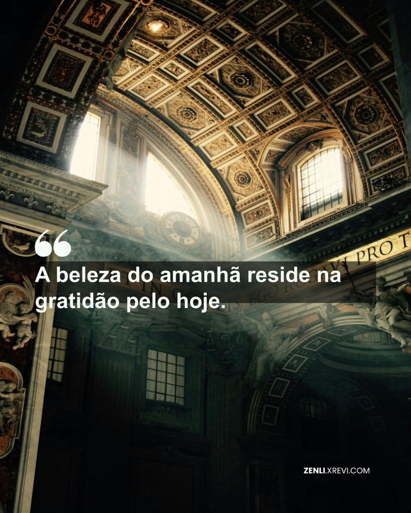 A beleza do amanhã reside na gratidão pelo hoje.