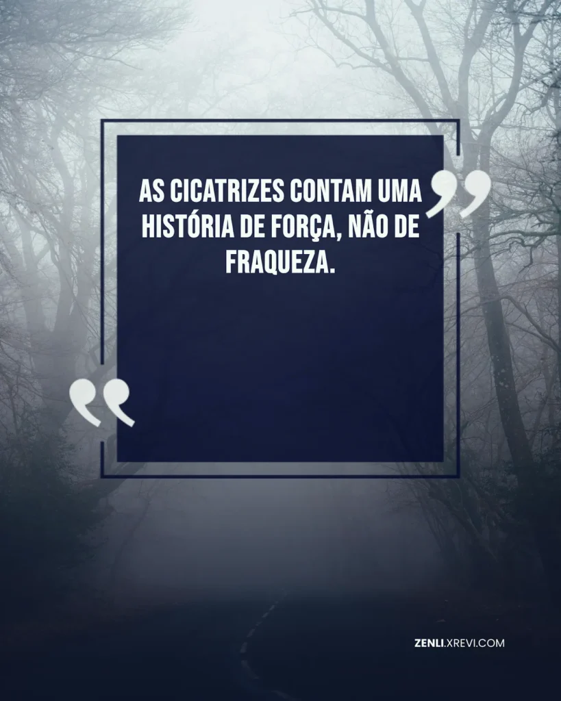 As cicatrizes contam uma história de força, não de fraqueza.