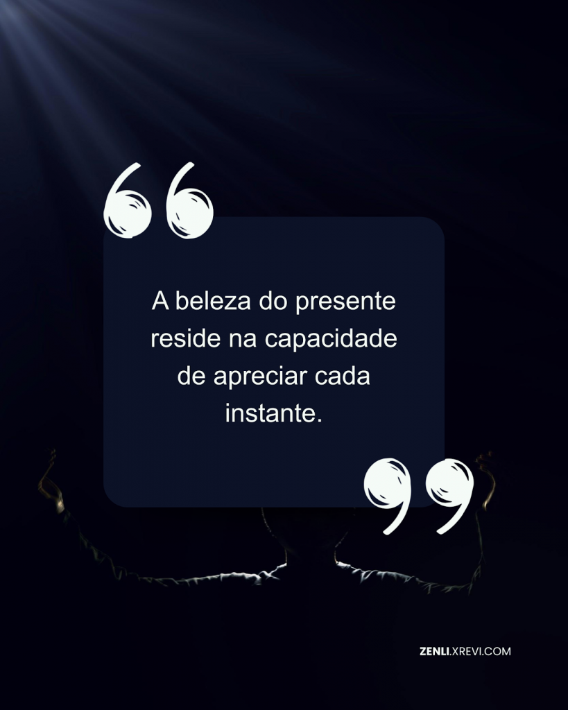 A beleza do presente reside na capacidade de apreciar cada instante.