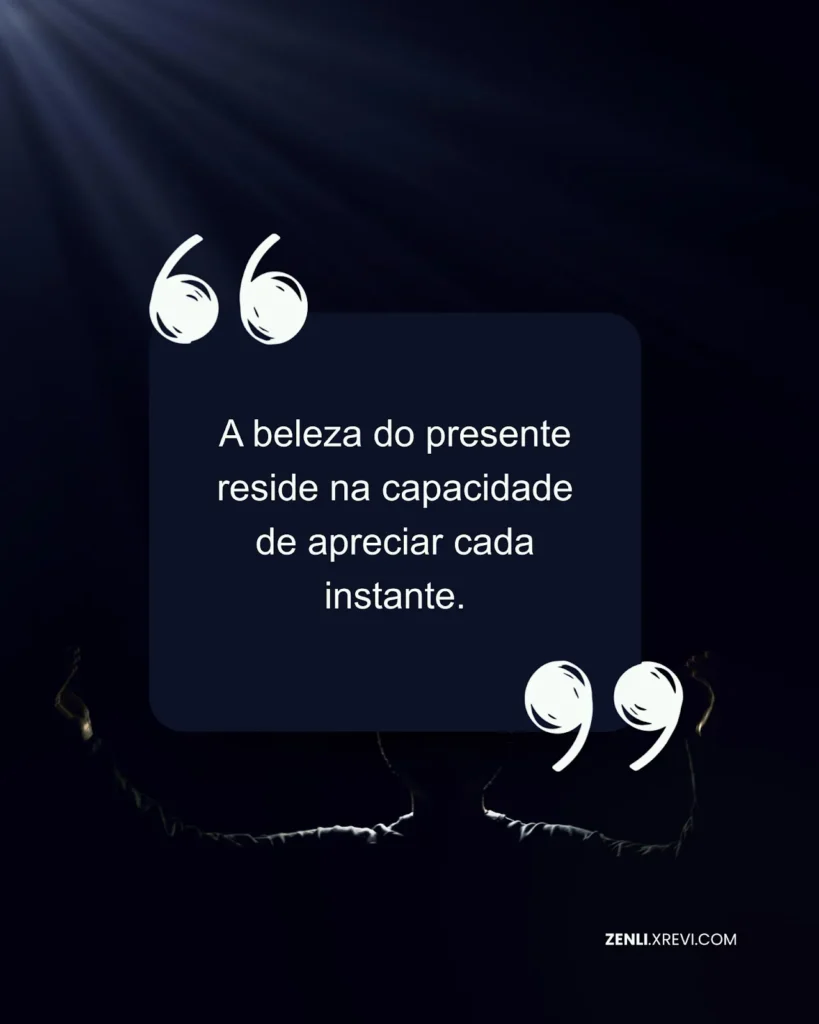 A beleza do presente reside na capacidade de apreciar cada instante.