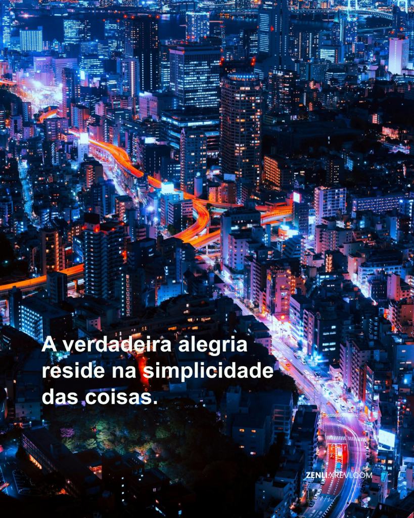 A verdadeira alegria reside na simplicidade das coisas.