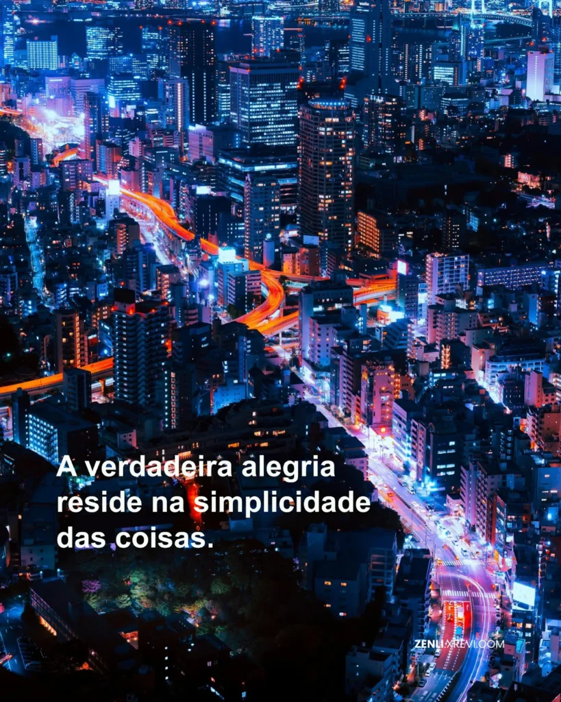 A verdadeira alegria reside na simplicidade das coisas.
