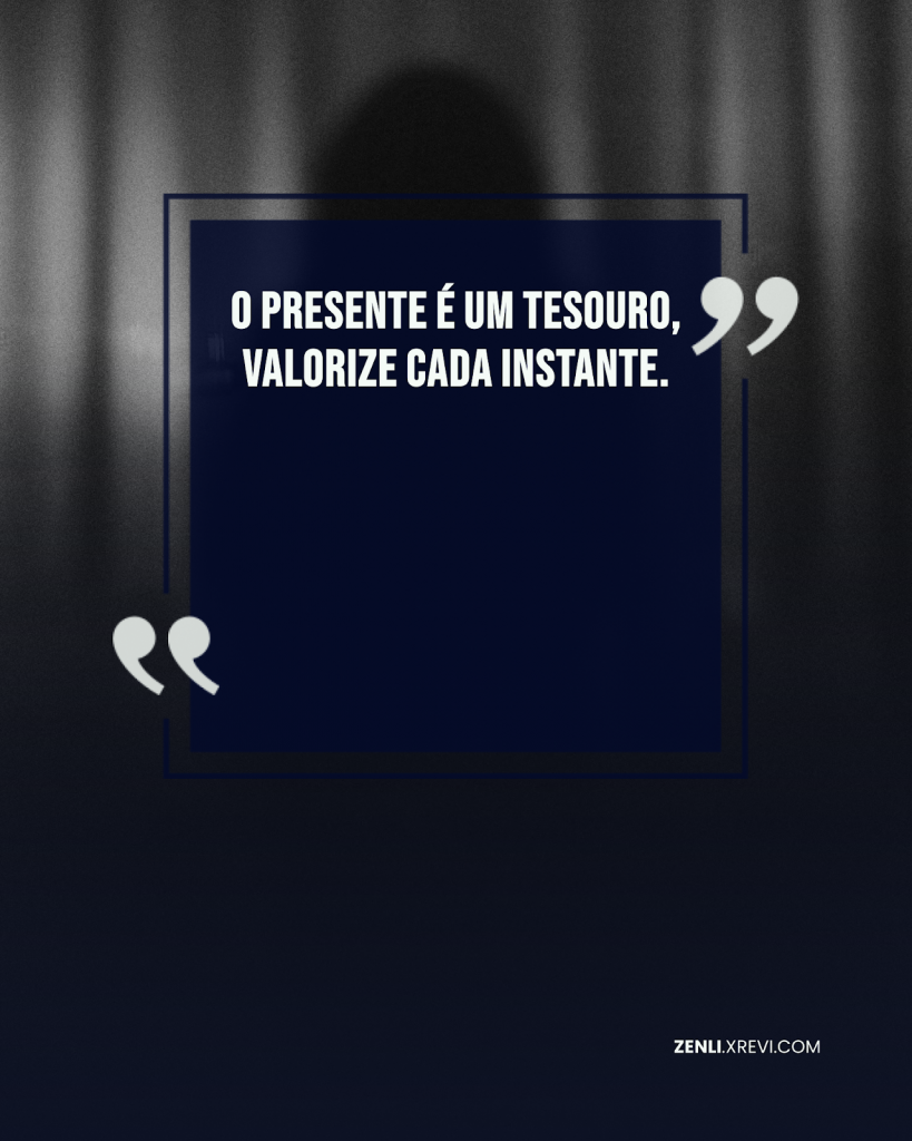 O presente é um tesouro, valorize cada instante.