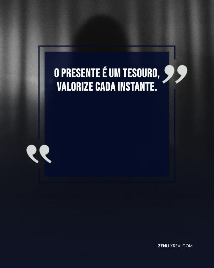 O presente é um tesouro, valorize cada instante.