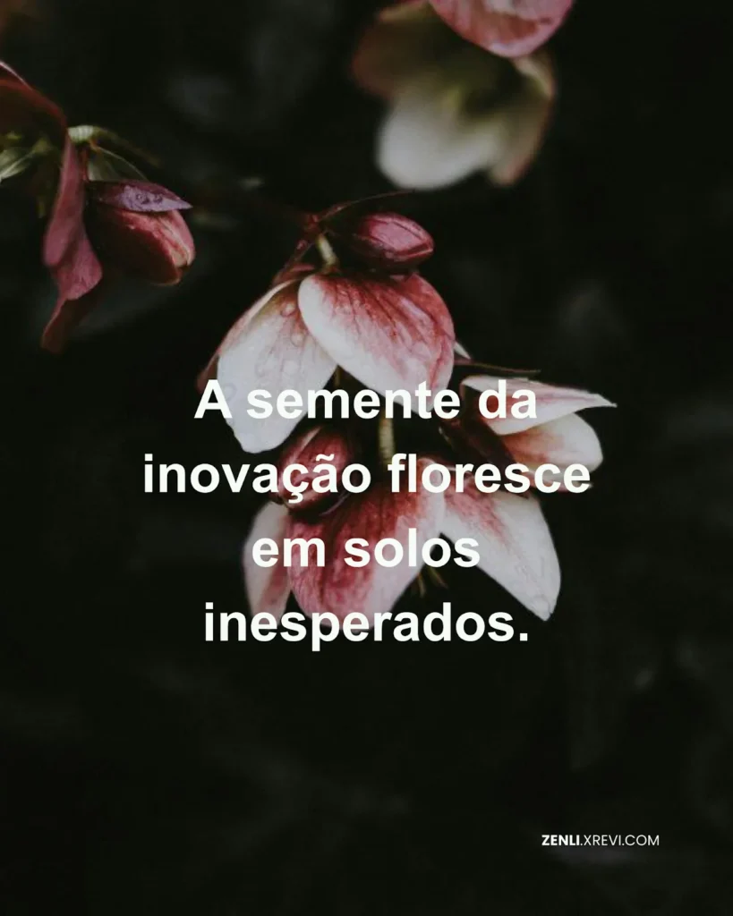 A semente da inovação floresce em solos inesperados.