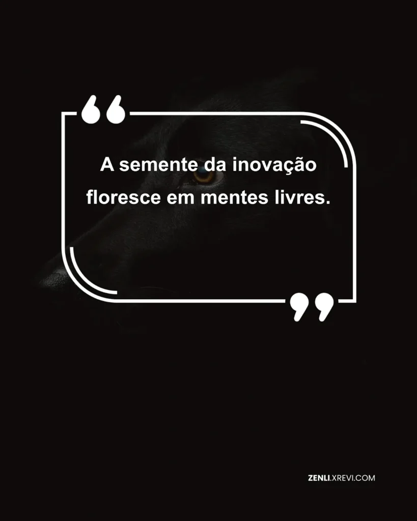 A semente da inovação floresce em mentes livres.