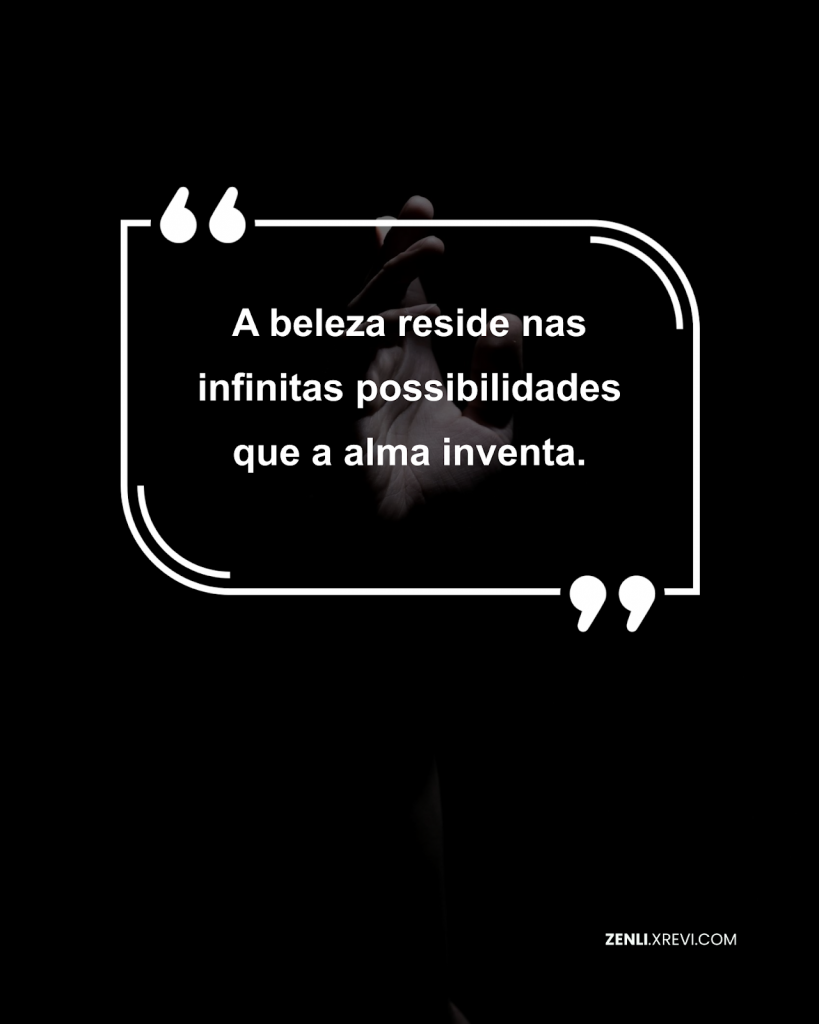 A beleza reside nas infinitas possibilidades que a alma inventa.