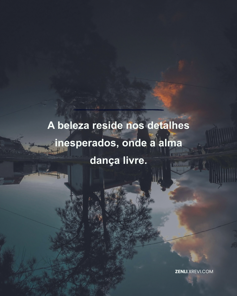 A beleza reside nos detalhes inesperados, onde a alma dança livre.