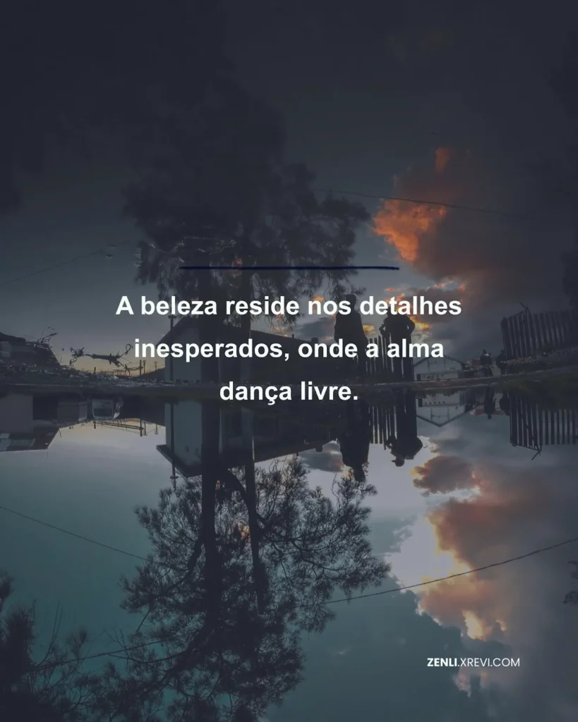 A beleza reside nos detalhes inesperados, onde a alma dança livre.
