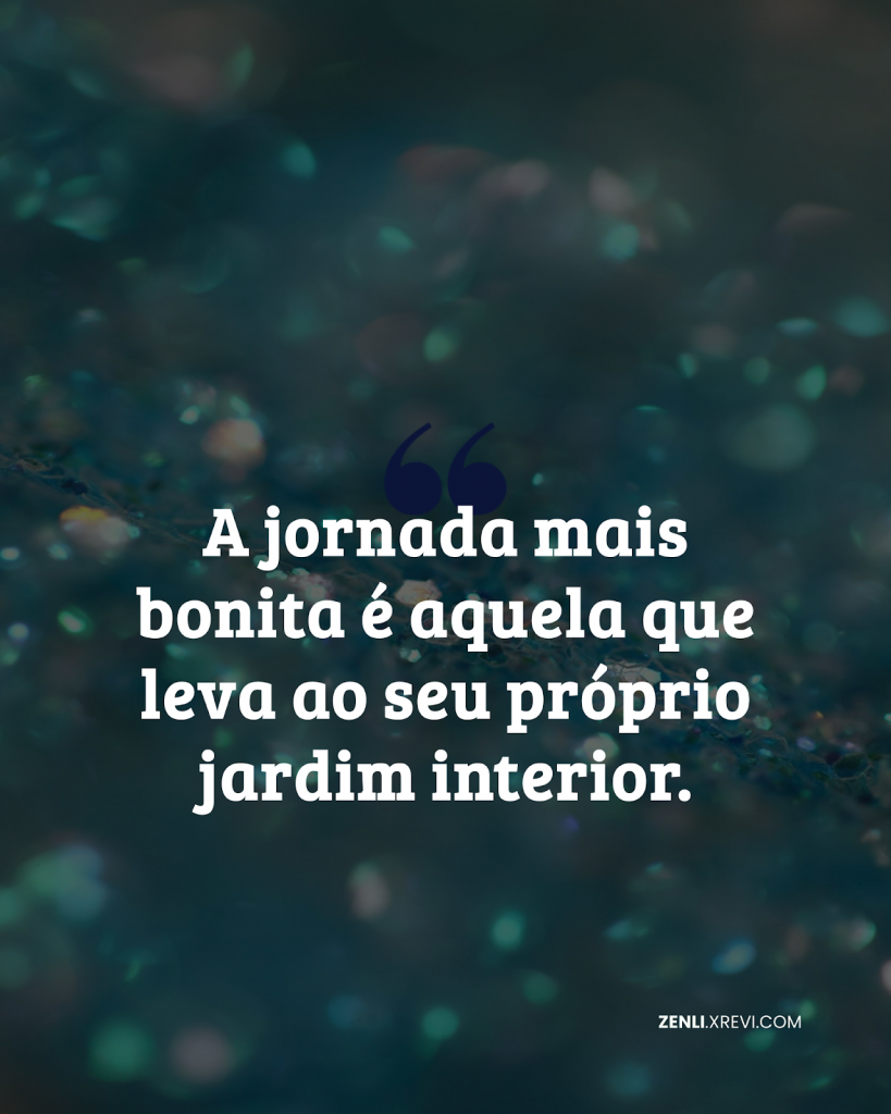 A jornada mais bonita é aquela que leva ao seu próprio jardim interior.
