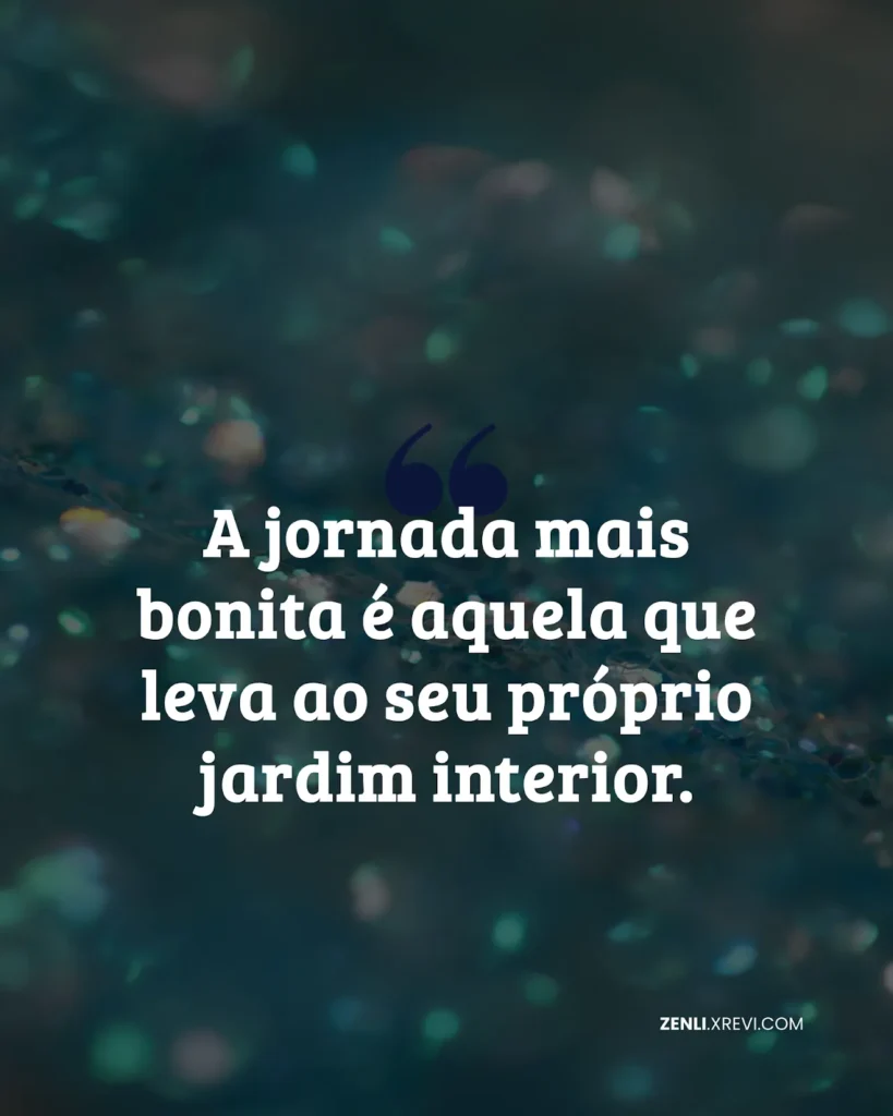 A jornada mais bonita é aquela que leva ao seu próprio jardim interior.