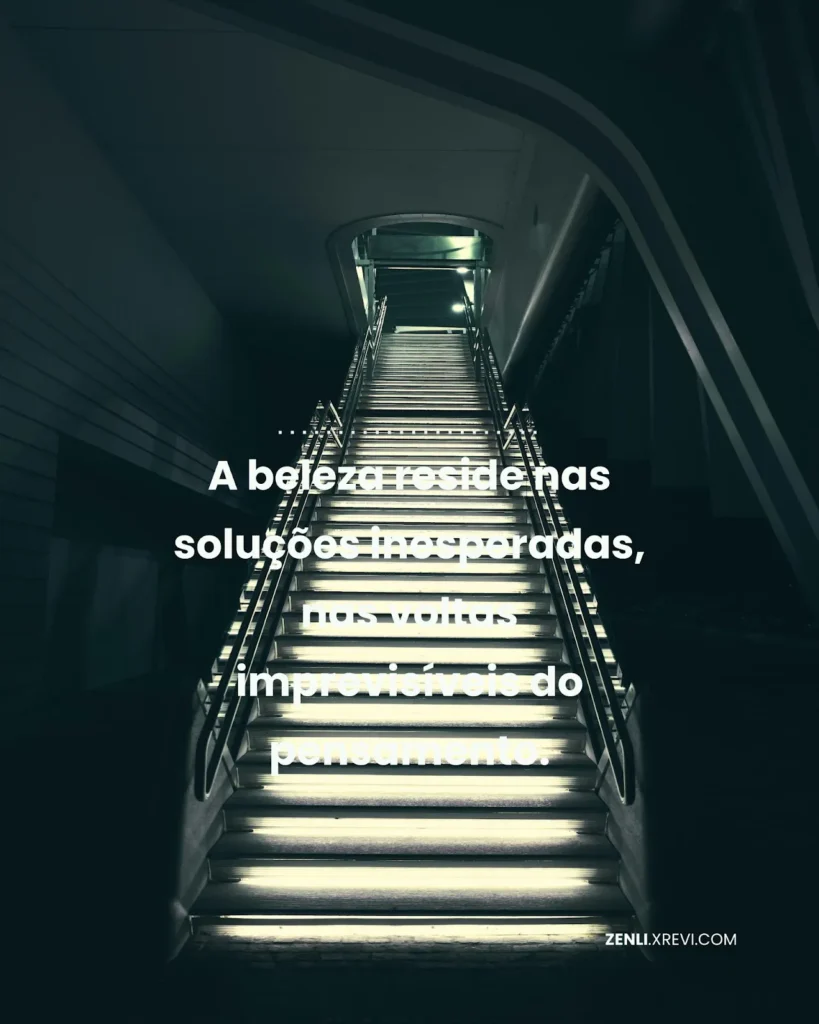 A beleza reside nas soluções inesperadas, nas voltas imprevisíveis do pensamento.