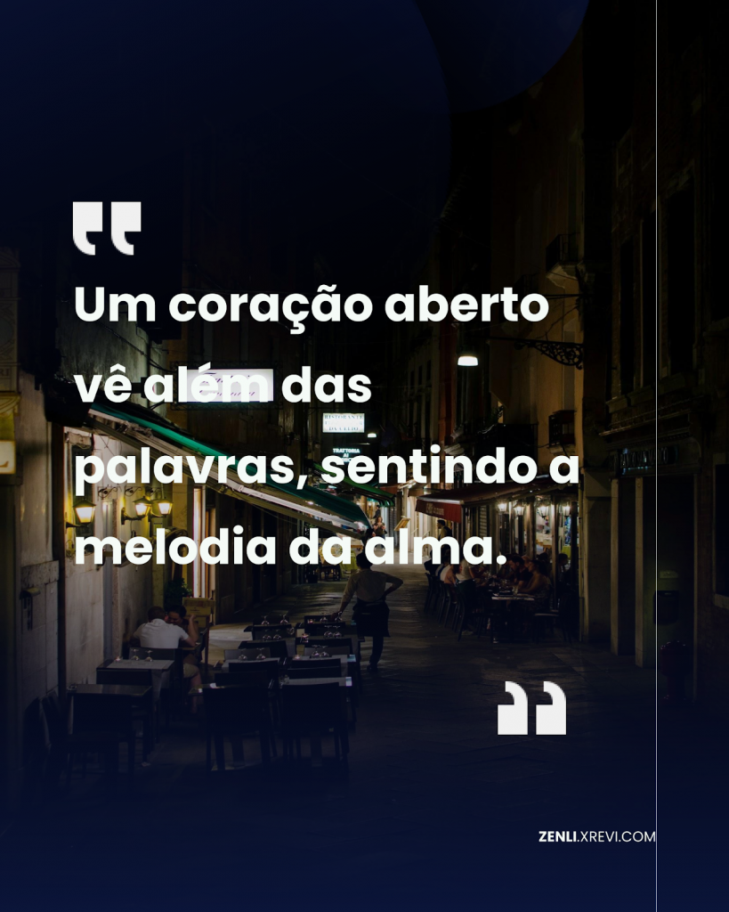 Um coração aberto vê além das palavras, sentindo a melodia da alma.