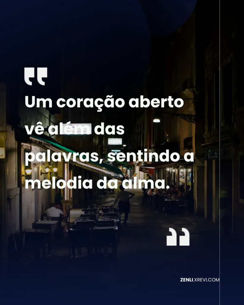 Um coração aberto vê além das palavras, sentindo a melodia da alma.