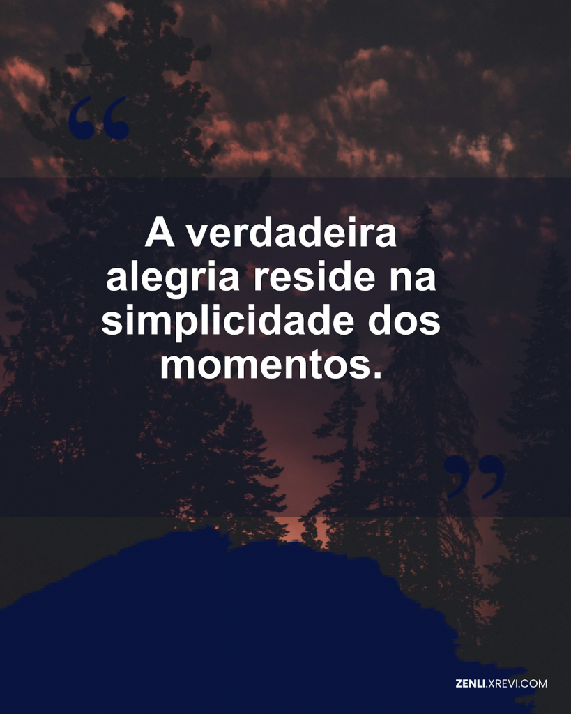 A verdadeira alegria reside na simplicidade dos momentos.