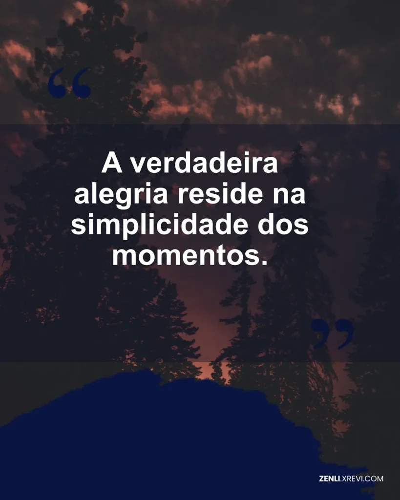 A verdadeira alegria reside na simplicidade dos momentos.
