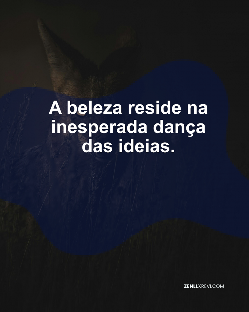 A beleza reside na inesperada dança das ideias.