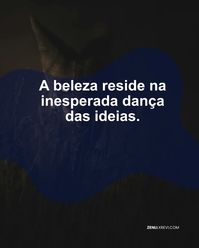 A beleza reside na inesperada dança das ideias.