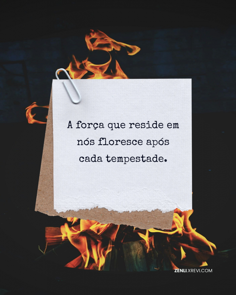 A força que reside em nós floresce após cada tempestade.