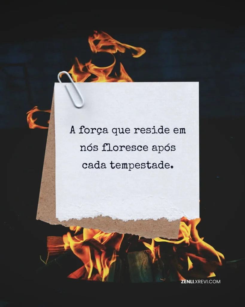 A força que reside em nós floresce após cada tempestade.