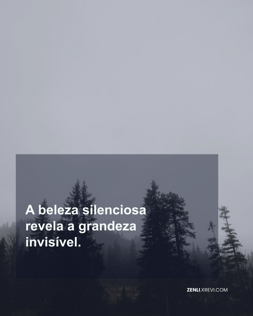 A beleza silenciosa revela a grandeza invisível.