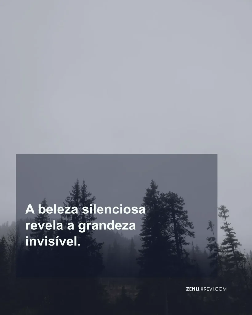 A beleza silenciosa revela a grandeza invisível.