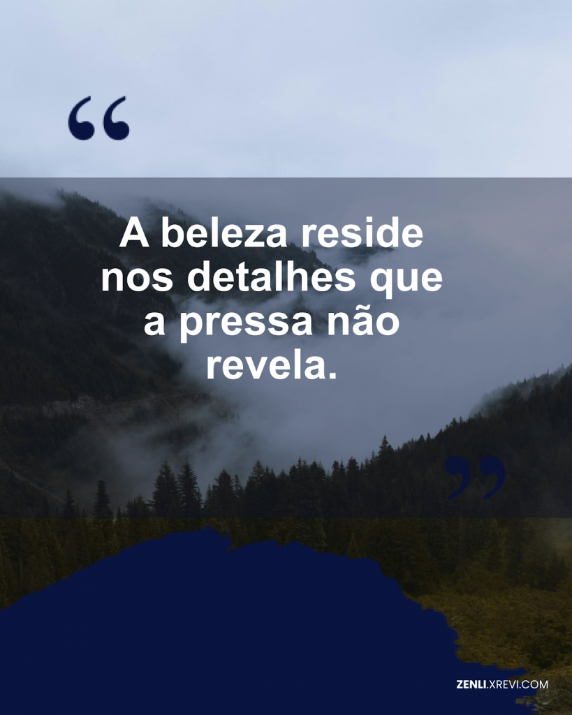 A beleza reside nos detalhes que a pressa não revela.