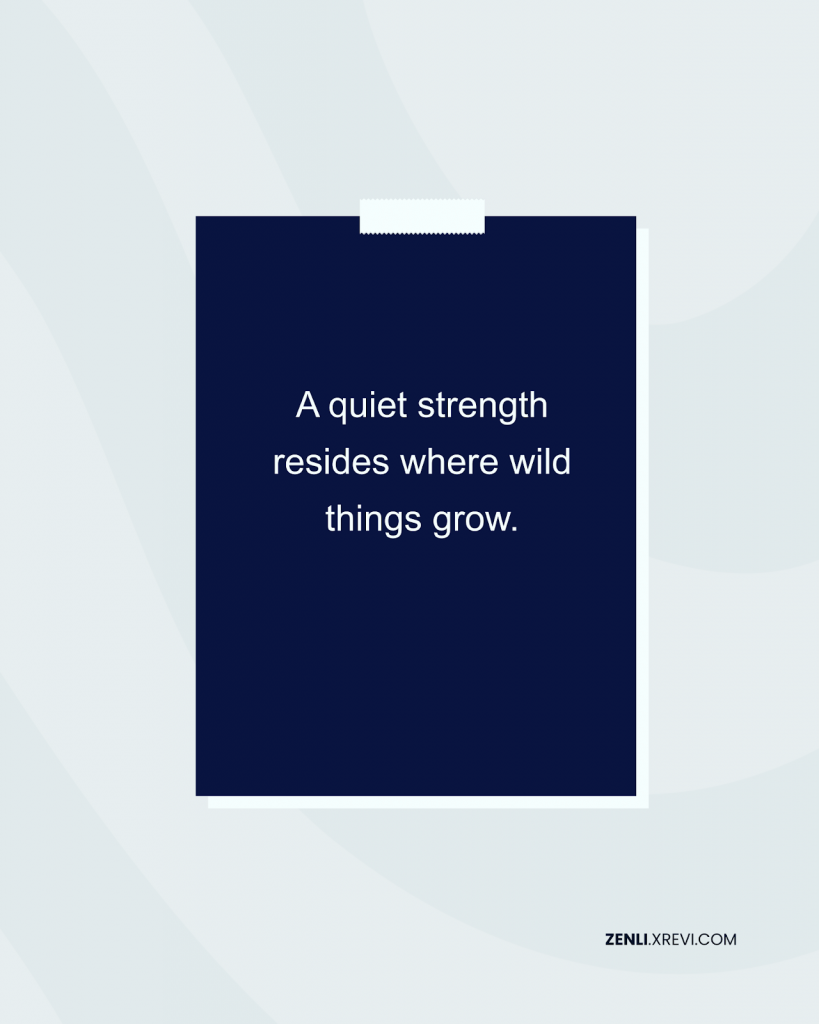 A quiet strength resides where wild things grow.