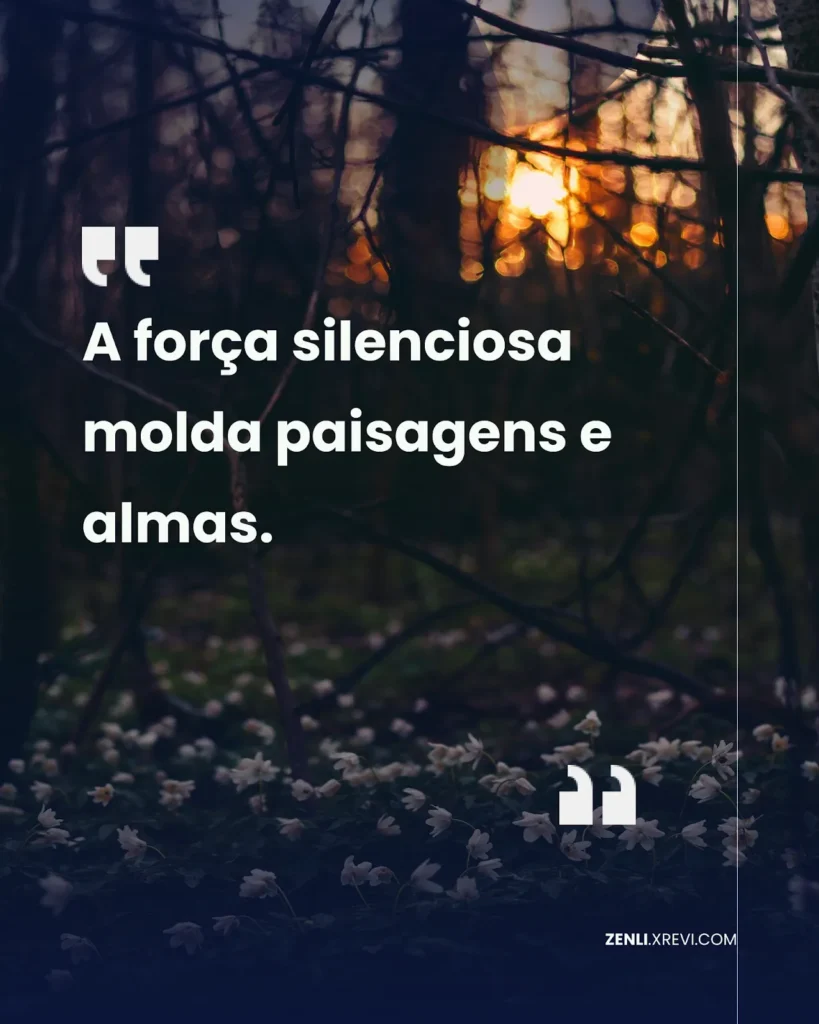 A força silenciosa molda paisagens e almas.