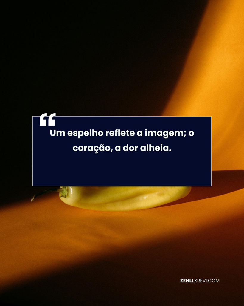 Um espelho reflete a imagem; o coração, a dor alheia.